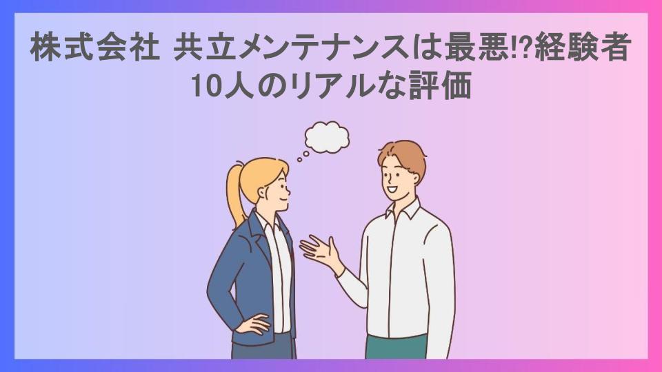 株式会社 共立メンテナンスは最悪!?経験者10人のリアルな評価